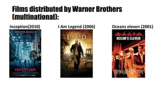 Films distributed by Warner Brothers
(multinational):
Inception(2010) I Am Legend (2006) Oceans eleven (2001)
 