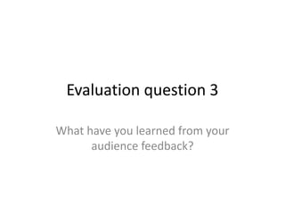 Evaluation question 3
What have you learned from your
audience feedback?
 