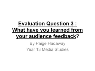 Evaluation Question 3 :
What have you learned from
your audience feedback?
By Paige Hadaway
Year 13 Media Studies
 