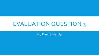 EVALUATION QUESTION 3
By Kenza Hardy
 