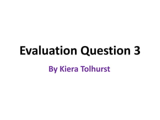 Evaluation Question 3
By Kiera Tolhurst
 