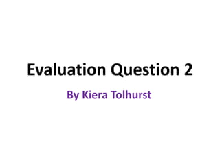 Evaluation Question 2
By Kiera Tolhurst
 