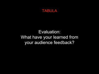 Evaluation:
What have your learned from
your audience feedback?
TABULA
 