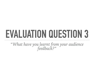 EVALUATION QUESTION 3
“What have you learnt from your audience
feedback?”
 