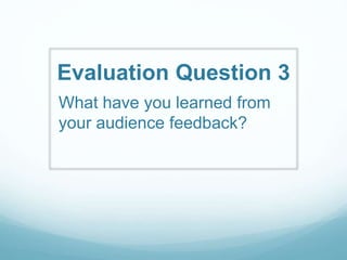 Evaluation Question 3
What have you learned from
your audience feedback?
 