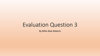 Evaluation Question 3
By Billie-Mae Roberts
 
