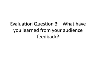 Evaluation Question 3 – What have
you learned from your audience
feedback?
 
