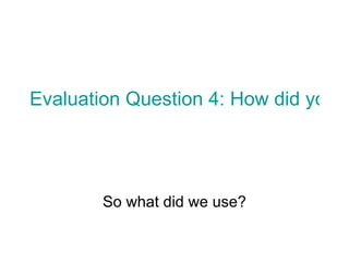 Evaluation Question 4: How did you use new media technologies in the construction and research, planning and evaluation stages?   So what did we use? 