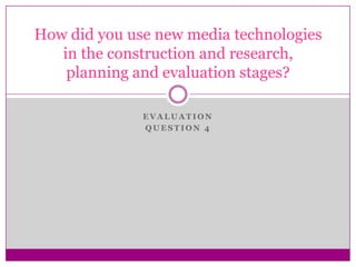 Evaluation  question 4 How did you use new media technologies in the construction and research, planning and evaluation stages? 