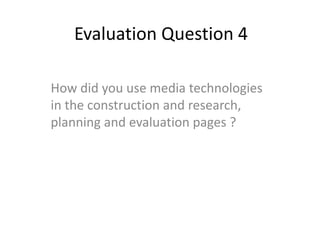 Evaluation Question 4 How did you use media technologies in the construction and research, planning and evaluation pages ? 