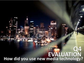 Q4 EVALUATION How did you use new media technology? 