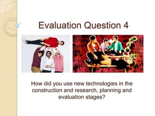 Evaluation Question 4 How did you use new technologies in the construction and research, planning and evaluation stages? 