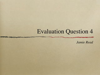 Evaluation Question 4
              Jamie Read
 