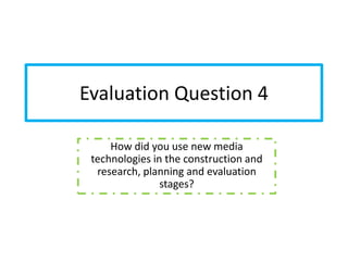 Evaluation Question 4

     How did you use new media
 technologies in the construction and
  research, planning and evaluation
                stages?
 