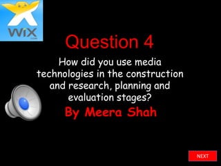 Question 4
     How did you use media
technologies in the construction
   and research, planning and
       evaluation stages?
      By Meera Shah


                                   NEXT
 