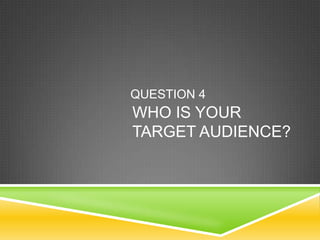 QUESTION 4
WHO IS YOUR
TARGET AUDIENCE?
 