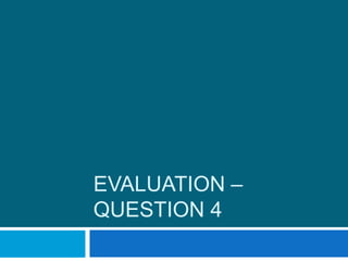 EVALUATION –
QUESTION 4
 