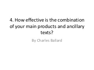 4. How effective is the combination
of your main products and ancillary
               texts?
          By Charles Ballard
 