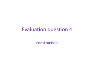 Evaluation question 4

      construction
 