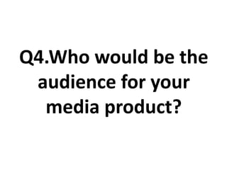 Q4.Who would be the
 audience for your
  media product?
 