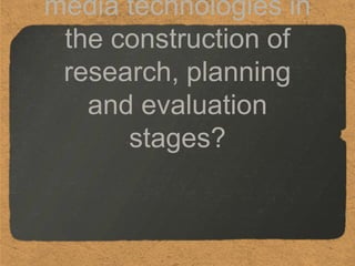 media technologies in
 the construction of
 research, planning
   and evaluation
      stages?
 