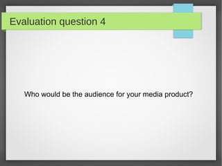 Evaluation question 4




   Who would be the audience for your media product?
 