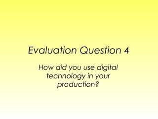 Evaluation Question 4
How did you use digital
technology in your
production?
 