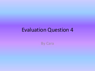 Evaluation Question 4
By Cara

 