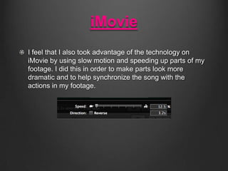 iMovie
I feel that I also took advantage of the technology on
iMovie by using slow motion and speeding up parts of my
foot...