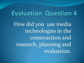 How did you use media
technologies in the
construction and
research, planning and
evaluation.

 