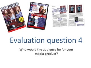 Evaluation question 4
Who would the audience be for your
media product?

 