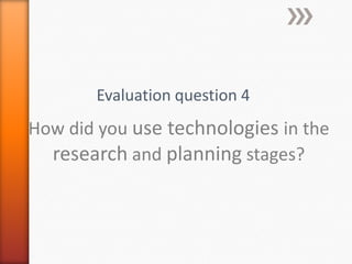 How did you use technologies in the
research and planning stages?
Evaluation question 4
 