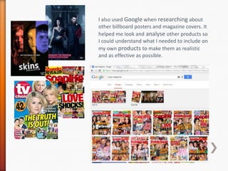 I also used Google when researching about
other billboard posters and magazine covers. It
helped me look and analyse other...