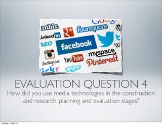 EVALUATION QUESTION 4
How did you use media technologies in the construction
and research, planning and evaluation stages?
Tuesday, 1 April 14
 