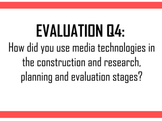 How did you use media technologies in
the construction and research,
planning and evaluation stages?
EVALUATION Q4:
 