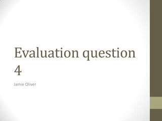 Evaluation question
4
Jamie Oliver
 