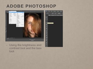 ADOBE PHOTOSHOP
• Using the brightness and
contrast tool and the lass
tool.
 