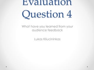 Evaluation
Question 4
What have you learned from your
audience feedback
Lukas Kliucininkas
 