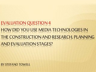 EVALUATION QUESTION4
HOW DID YOU USE MEDIA TECHNOLOGIESIN
THE CONSTRUCTIONAND RESEARCH,PLANNING
AND EVALUATIONSTAGES?
BY STEFANO TOWELL
 