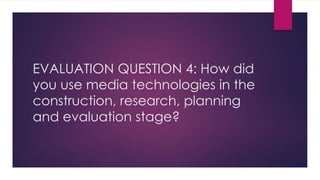 EVALUATION QUESTION 4: How did
you use media technologies in the
construction, research, planning
and evaluation stage?
 