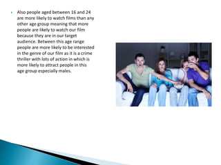  Also people aged between 16 and 24
are more likely to watch films than any
other age group meaning that more
people are ...