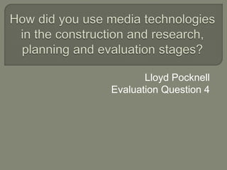 Lloyd Pocknell
Evaluation Question 4
 