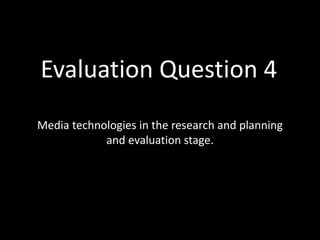 Media technologies in the research and planning
and evaluation stage.
Evaluation Question 4
 