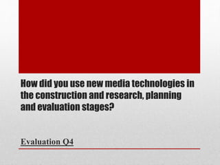 How did you use new media technologies in
the construction and research, planning
and evaluation stages?
Evaluation Q4
 