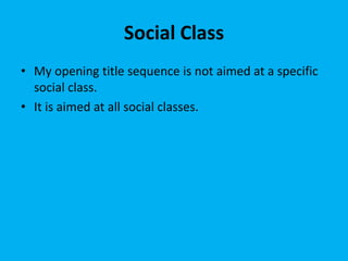Social Class
• My opening title sequence is not aimed at a specific
social class.
• It is aimed at all social classes.
 
