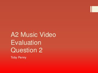 A2 Music Video
Evaluation
Question 2
Toby Penny
 