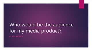 Who would be the audience
for my media product?
BY WILL BROOKS
 
