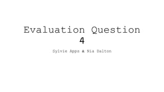 Evaluation Question
4
Sylvie Apps & Nia Dalton
 