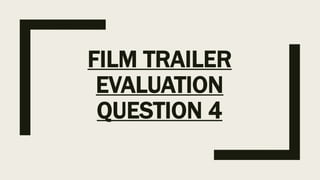 FILM TRAILER
EVALUATION
QUESTION 4
 