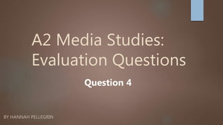A2 Media Studies:
Evaluation Questions
BY HANNAH PELLEGRIN
Question 4
 